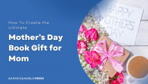 How To Create the Ultimate Mother’s Day Book Gift for Mom